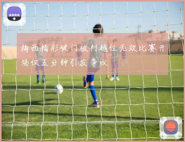 梅西精彩破门被判越位无效比赛开场仅五分钟引发争议