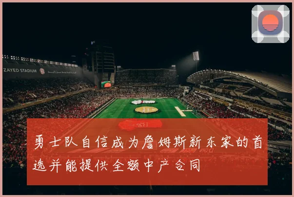 勇士队自信成为詹姆斯新东家的首选并能提供全额中产合同