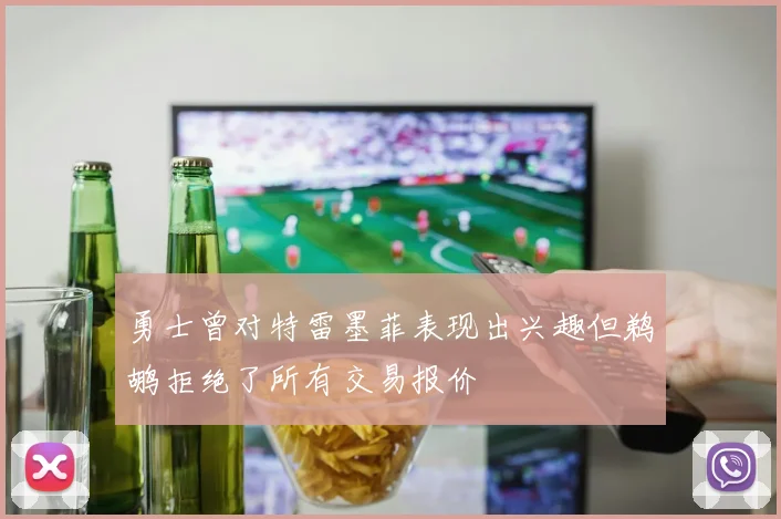 勇士曾对特雷墨菲表现出兴趣但鹈鹕拒绝了所有交易报价