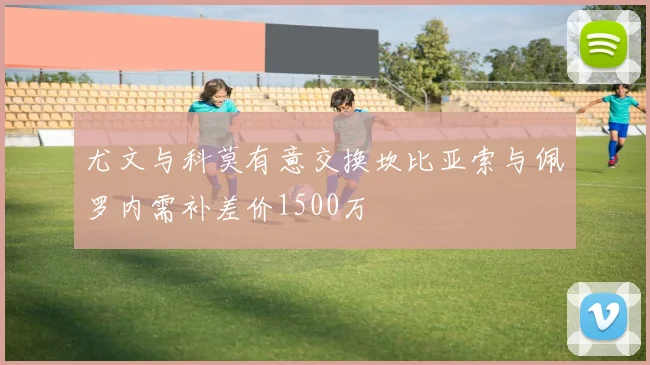 尤文与科莫有意交换坎比亚索与佩罗内需补差价1500万
