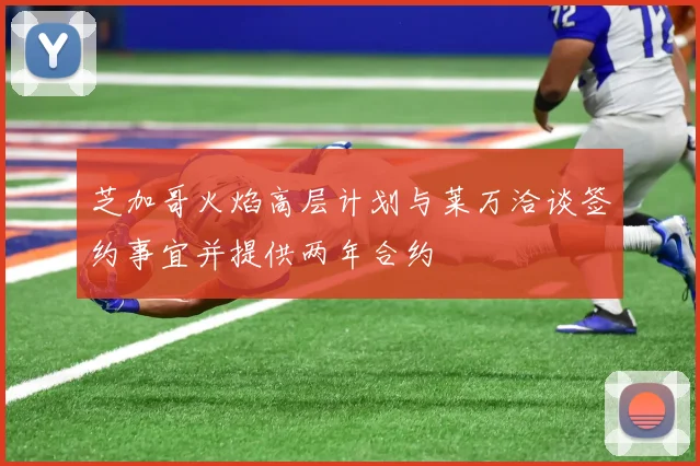 芝加哥火焰高层计划与莱万洽谈签约事宜并提供两年合约