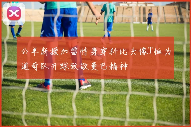 公羊新援加雷特身穿科比头像T恤为道奇队开球致敬曼巴精神