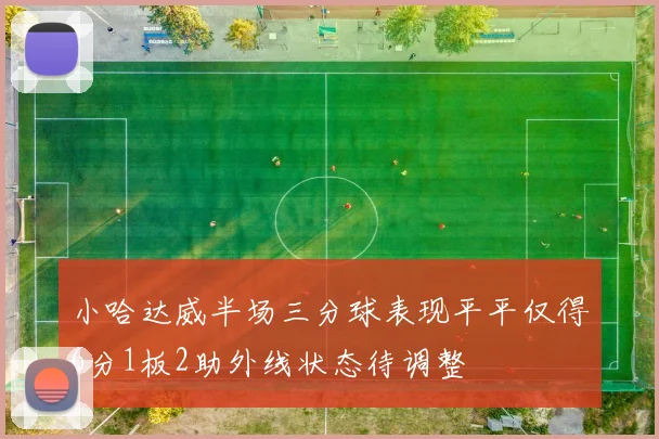 小哈达威半场三分球表现平平仅得6分1板2助外线状态待调整